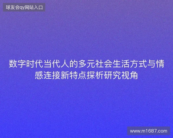 数字时代当代人的多元社会生活方式与情感连接新特点探析研究视角